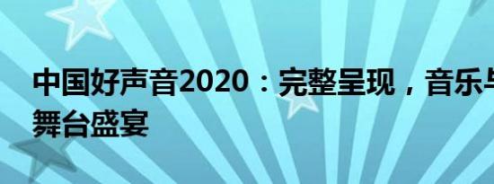 中国好声音2020：完整呈现，音乐与梦想的舞台盛宴