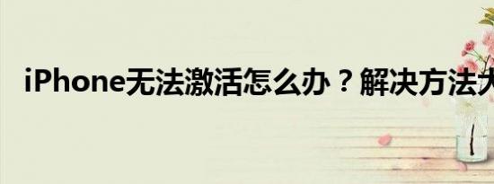 iPhone无法激活怎么办？解决方法大解析