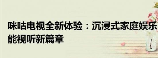 咪咕电视全新体验：沉浸式家庭娱乐，开启智能视听新篇章