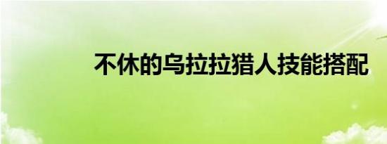 不休的乌拉拉猎人技能搭配