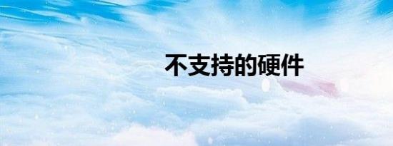 不支持的硬件