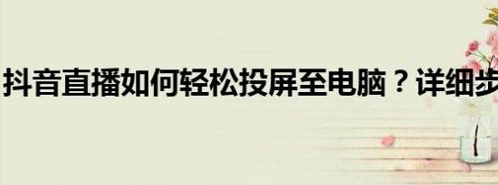 抖音直播如何轻松投屏至电脑？详细步骤解析