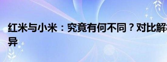 红米与小米：究竟有何不同？对比解析揭示差异