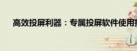 高效投屏利器：专属投屏软件使用指南