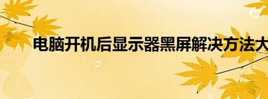 电脑开机后显示器黑屏解决方法大全