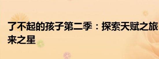 了不起的孩子第二季：探索天赋之旅，见证未来之星