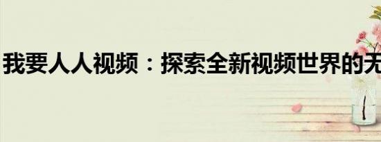 我要人人视频：探索全新视频世界的无限魅力