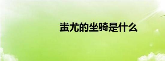蚩尤的坐骑是什么