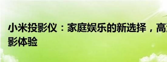 小米投影仪：家庭娱乐的新选择，高清智能投影体验