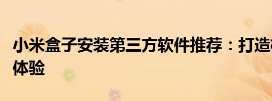 小米盒子安装第三方软件推荐：打造极致娱乐体验