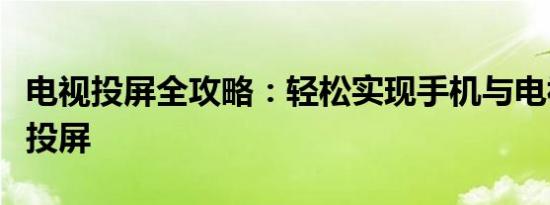 电视投屏全攻略：轻松实现手机与电视的互动投屏