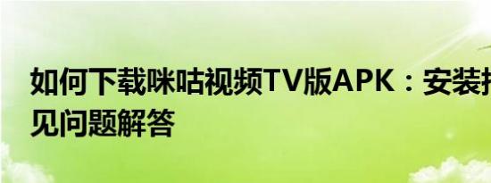 如何下载咪咕视频TV版APK：安装指南与常见问题解答