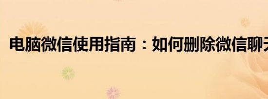 电脑微信使用指南：如何删除微信聊天记录