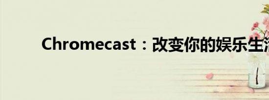 Chromecast：改变你的娱乐生活