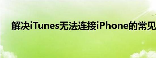 解决iTunes无法连接iPhone的常见问题