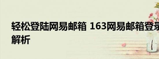 轻松登陆网易邮箱 163网易邮箱登录入口全解析