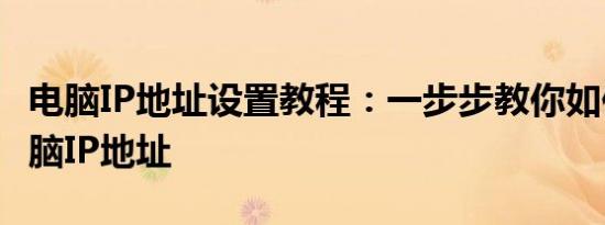 电脑IP地址设置教程：一步步教你如何设置电脑IP地址