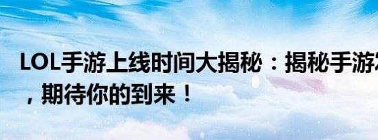 LOL手游上线时间大揭秘：揭秘手游发布日程，期待你的到来！