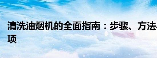 清洗油烟机的全面指南：步骤、方法与注意事项