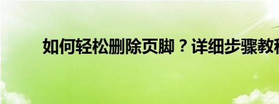如何轻松删除页脚？详细步骤教程