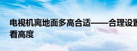电视机离地面多高合适——合理设置电视观看高度