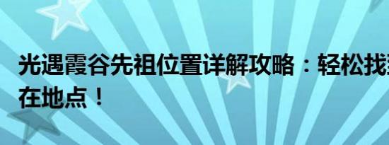 光遇霞谷先祖位置详解攻略：轻松找到先祖所在地点！