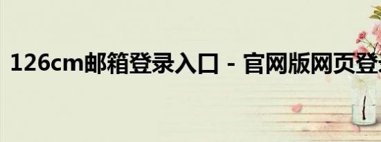 126cm邮箱登录入口 - 官网版网页登录指南
