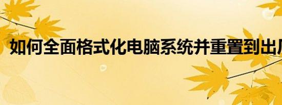如何全面格式化电脑系统并重置到出厂状态