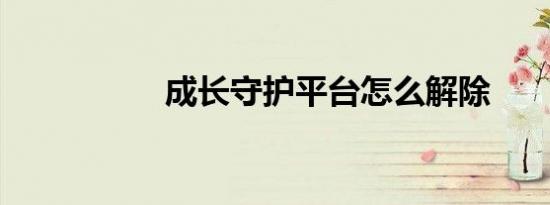 成长守护平台怎么解除