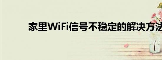 家里WiFi信号不稳定的解决方法