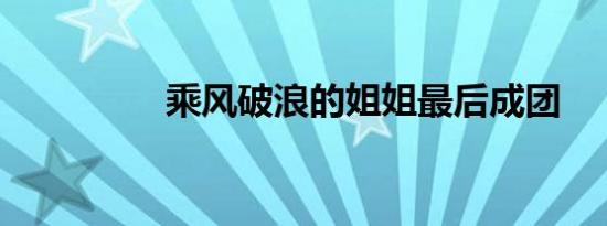 乘风破浪的姐姐最后成团