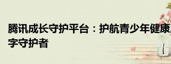 腾讯成长守护平台：护航青少年健康成长的数字守护者