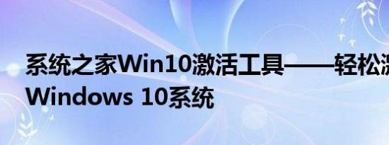 系统之家Win10激活工具——轻松激活您的Windows 10系统
