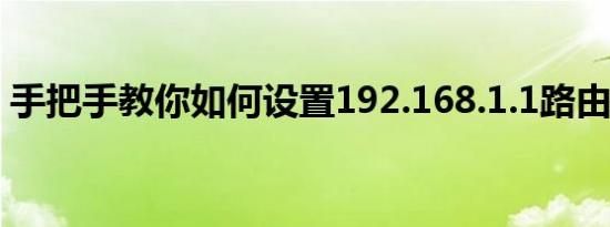 手把手教你如何设置192.168.1.1路由器密码