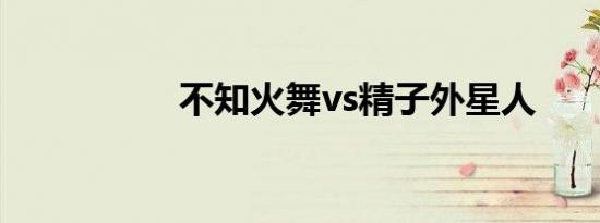 不知火舞vs精子外星人