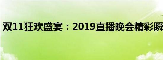 双11狂欢盛宴：2019直播晚会精彩瞬间回顾