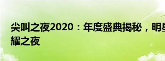 尖叫之夜2020：年度盛典揭秘，明星璀璨闪耀之夜