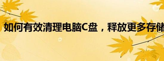 如何有效清理电脑C盘，释放更多存储空间？