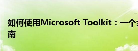 如何使用Microsoft Toolkit：一个全面的指南