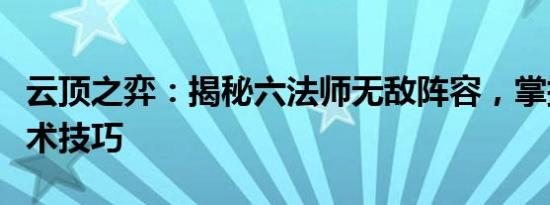 云顶之弈：揭秘六法师无敌阵容，掌握核心战术技巧