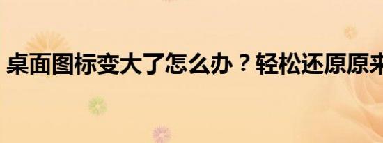 桌面图标变大了怎么办？轻松还原原来大小！