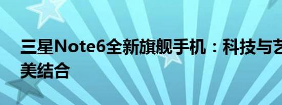 三星Note6全新旗舰手机：科技与艺术的完美结合