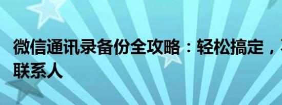 微信通讯录备份全攻略：轻松搞定，不再丢失联系人
