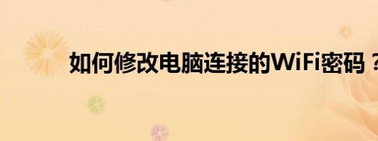 如何修改电脑连接的WiFi密码？
