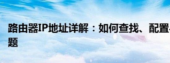 路由器IP地址详解：如何查找、配置与解决问题