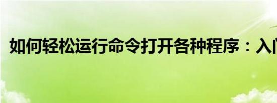 如何轻松运行命令打开各种程序：入门指南