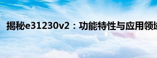 揭秘e31230v2：功能特性与应用领域解析