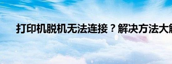 打印机脱机无法连接？解决方法大解析