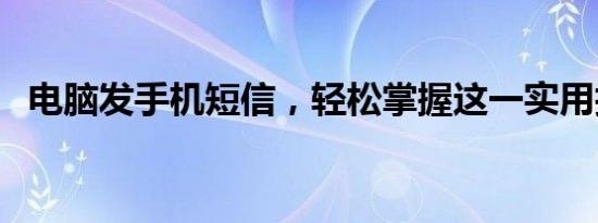 电脑发手机短信，轻松掌握这一实用技巧！