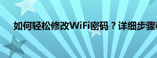 如何轻松修改WiFi密码？详细步骤教程